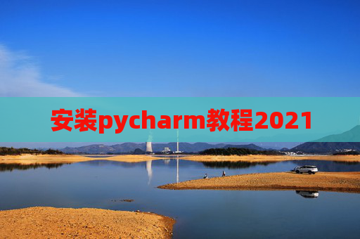 安装pycharm教程2021